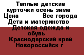Теплые детские курточки осень-зима › Цена ­ 1 000 - Все города Дети и материнство » Детская одежда и обувь   . Краснодарский край,Новороссийск г.